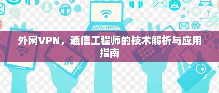 外网VPN，通信工程师的技术解析与应用指南