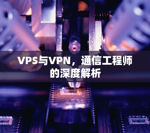 VPS与VPN，通信工程师的深度解析