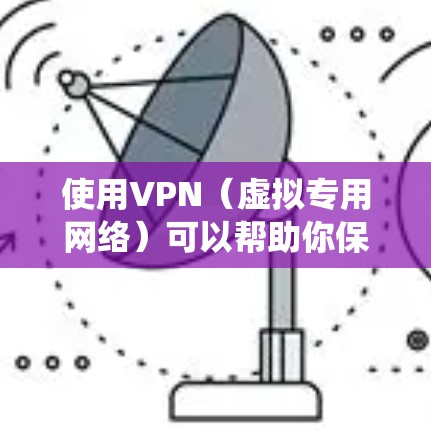 使用VPN（虚拟专用网络）可以帮助你保护隐私、绕过地域限制或增强网络安全性。以下是使用VPN的详细步骤和注意事项
