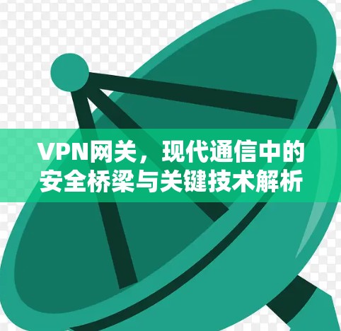 VPN网关，现代通信中的安全桥梁与关键技术解析