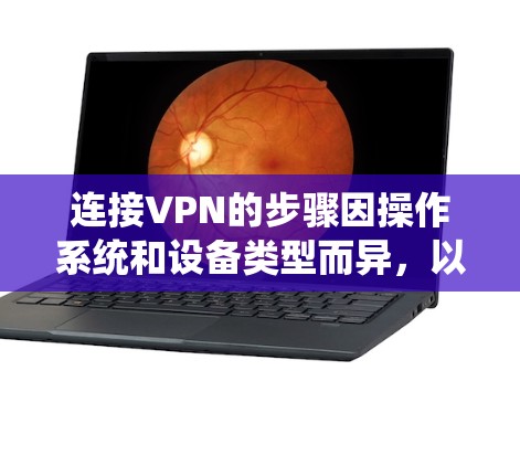 连接VPN的步骤因操作系统和设备类型而异，以下是常见平台的详细指南