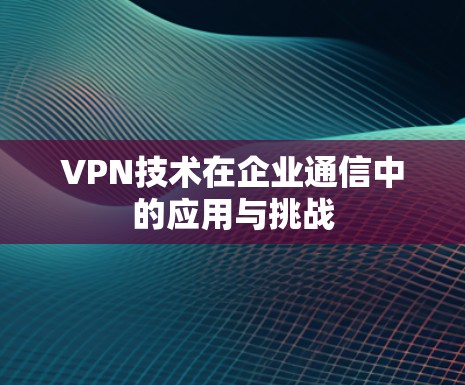 VPN技术在企业通信中的应用与挑战