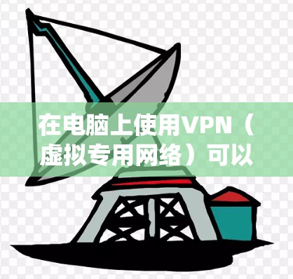 在电脑上使用VPN（虚拟专用网络）可以帮助你加密网络连接、保护隐私、绕过地域限制或安全地访问公司内网。以下是详细的步骤和注意事项