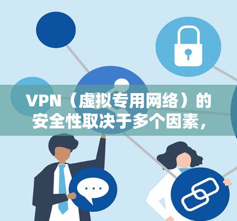 VPN（虚拟专用网络）的安全性取决于多个因素，包括其技术实现、服务提供商的可靠性以及用户的使用方式。以下是关键点的分析