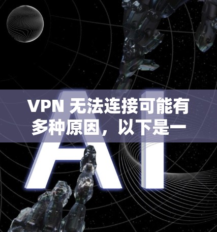 VPN 无法连接可能有多种原因，以下是一些常见问题和解决方法，请逐步排查