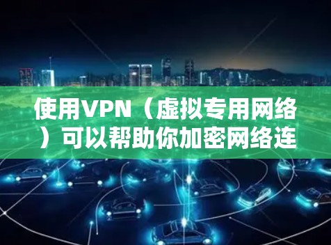 使用VPN（虚拟专用网络）可以帮助你加密网络连接、隐藏IP地址、访问受地域限制的内容等。以下是VPN的详细使用步骤和注意事项
