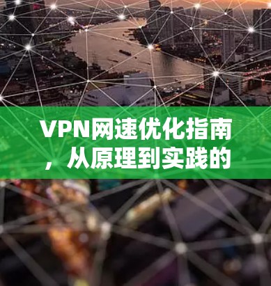 VPN网速优化指南，从原理到实践的全方位解析