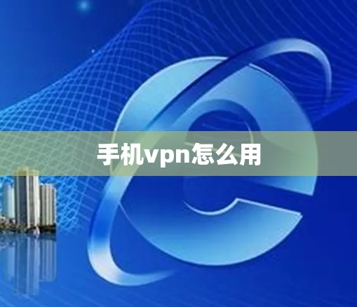 手机vpn怎么用 手机vpn怎么用