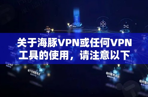 关于海豚VPN或任何VPN工具的使用，请注意以下重要信息，以确保合法合规与网络安全