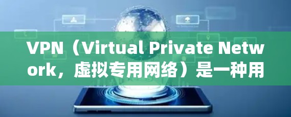VPN（Virtual Private Network，虚拟专用网络）是一种用于保护网络隐私和安全的工具，其主要功能包括加密数据传输、隐藏真实IP地址以及绕过地理限制。以下是关于VPN的详细说明