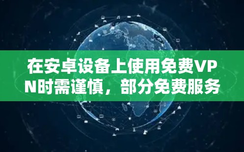 在安卓设备上使用免费VPN时需谨慎，部分免费服务可能存在隐私风险（如数据记录、广告注入等）以下是一些相对可靠的选择及注意事项