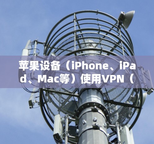 苹果设备(iPhone、iPad、Mac等)使用VPN(虚拟专用网络)的方法相对简单,以下是详细步骤和注意事项
