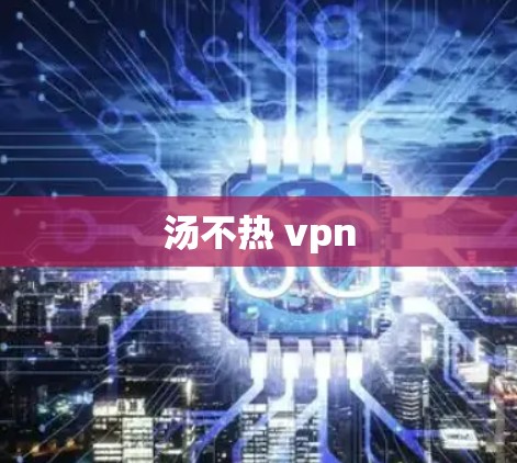 汤不热 vpn