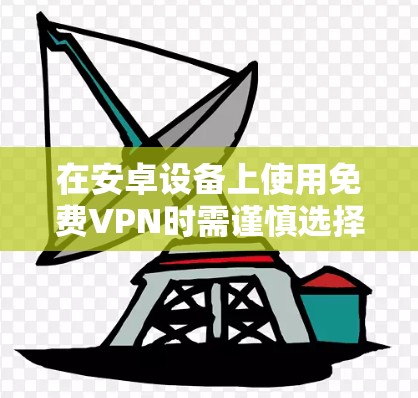 在安卓设备上使用免费VPN时需谨慎选择,因为部分免费服务可能存在隐私风险(如数据记录、广告注入等)以下是一些相对可靠的免费VPN选项及注意事项