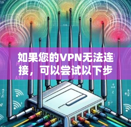 如果您的VPN无法连接,可以尝试以下步骤排查和解决问题